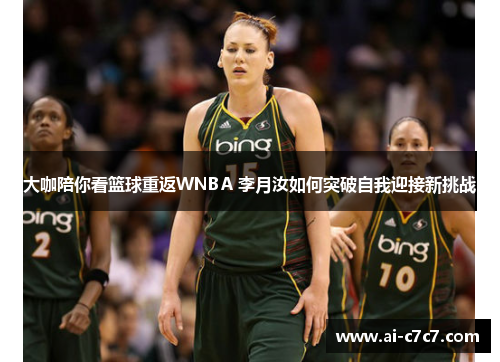 大咖陪你看篮球重返WNBA 李月汝如何突破自我迎接新挑战