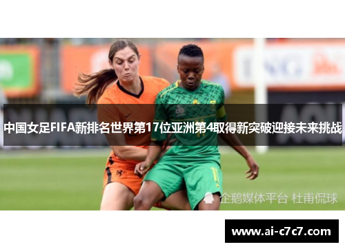 中国女足FIFA新排名世界第17位亚洲第4取得新突破迎接未来挑战