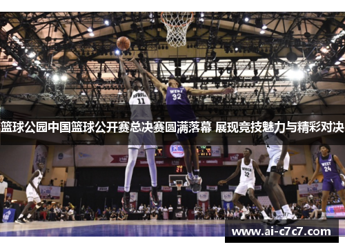 篮球公园中国篮球公开赛总决赛圆满落幕 展现竞技魅力与精彩对决