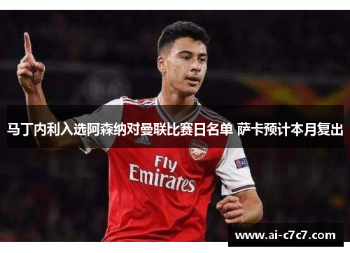 马丁内利入选阿森纳对曼联比赛日名单 萨卡预计本月复出