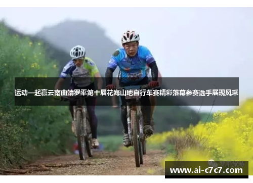 运动一起赢云南曲靖罗平第十届花海山地自行车赛精彩落幕参赛选手展现风采
